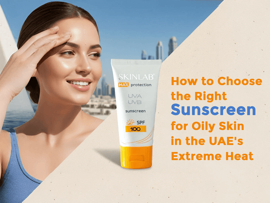 How to Choose the Right Sunscreen for Oily Skin in the UAE's Extreme Heat